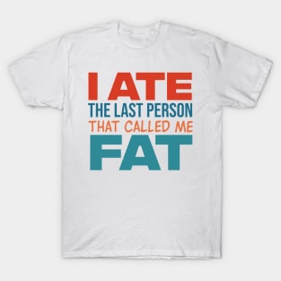 I Ate The Last Person That Called Me Fat T-Shirt